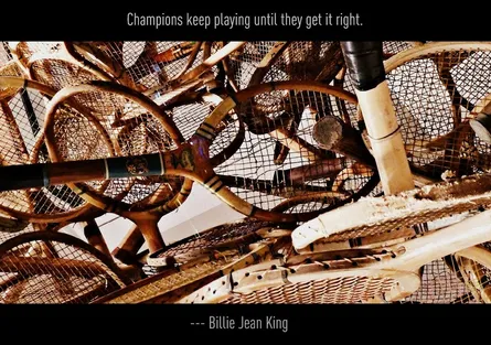 "Champions keep playing until they get it right." -Billy Jean King